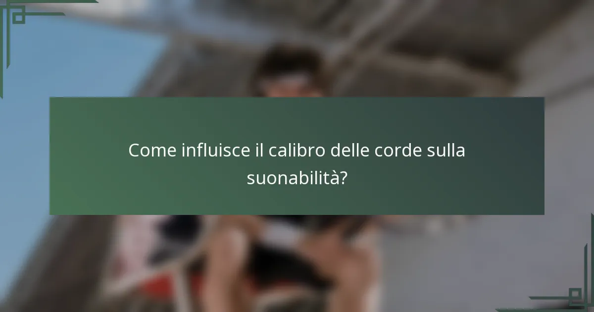 Come influisce il calibro delle corde sulla suonabilità?