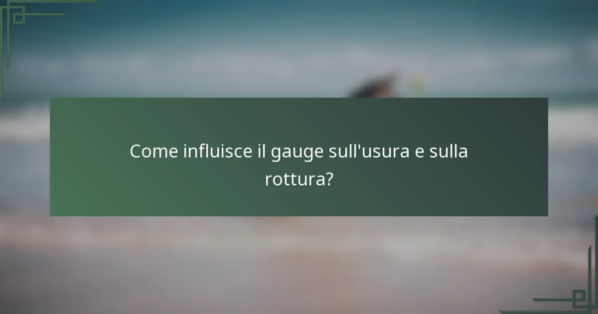 Come influisce il gauge sull'usura e sulla rottura?