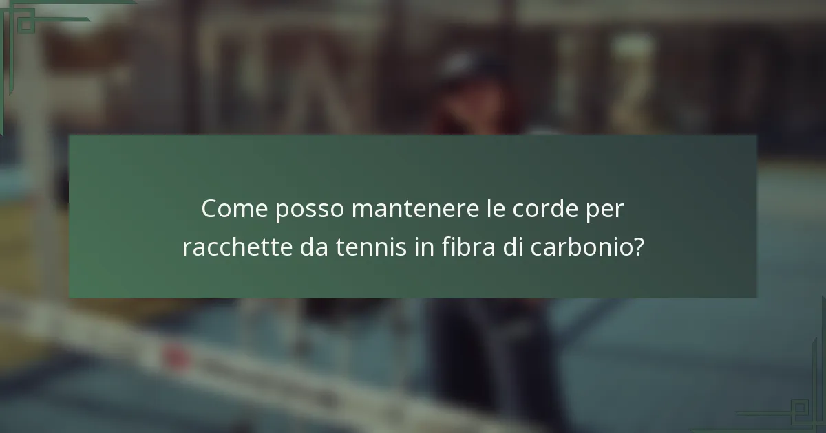 Come posso mantenere le corde per racchette da tennis in fibra di carbonio?