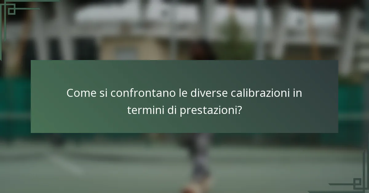 Come si confrontano le diverse calibrazioni in termini di prestazioni?