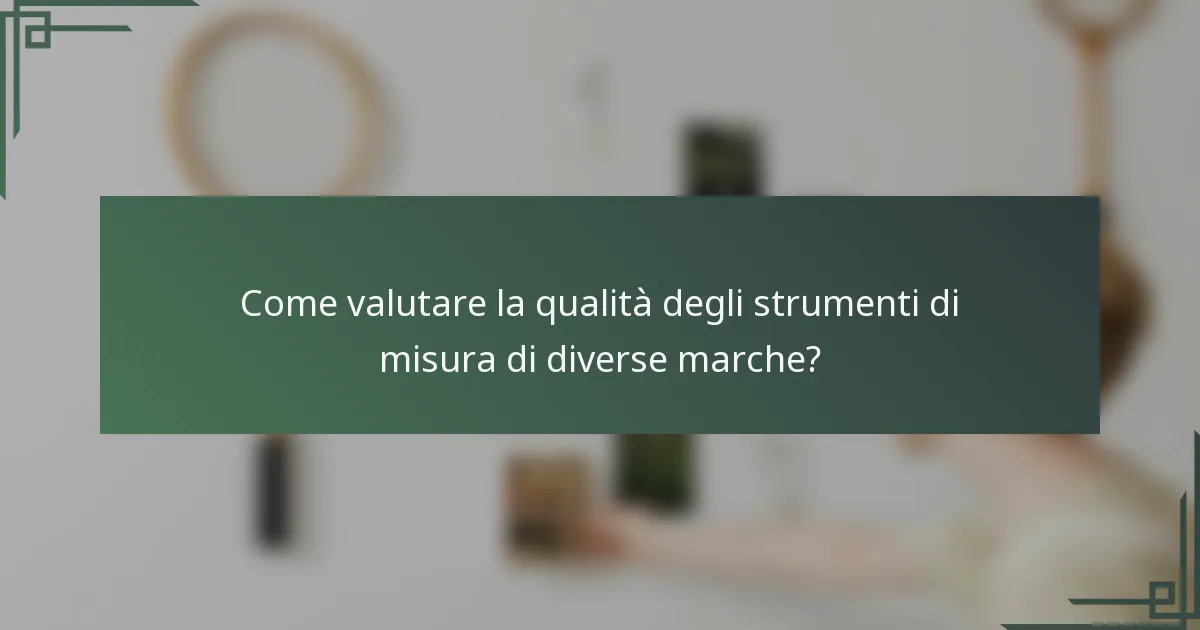 Come valutare la qualità degli strumenti di misura di diverse marche?