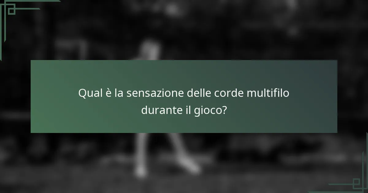 Qual è la sensazione delle corde multifilo durante il gioco?