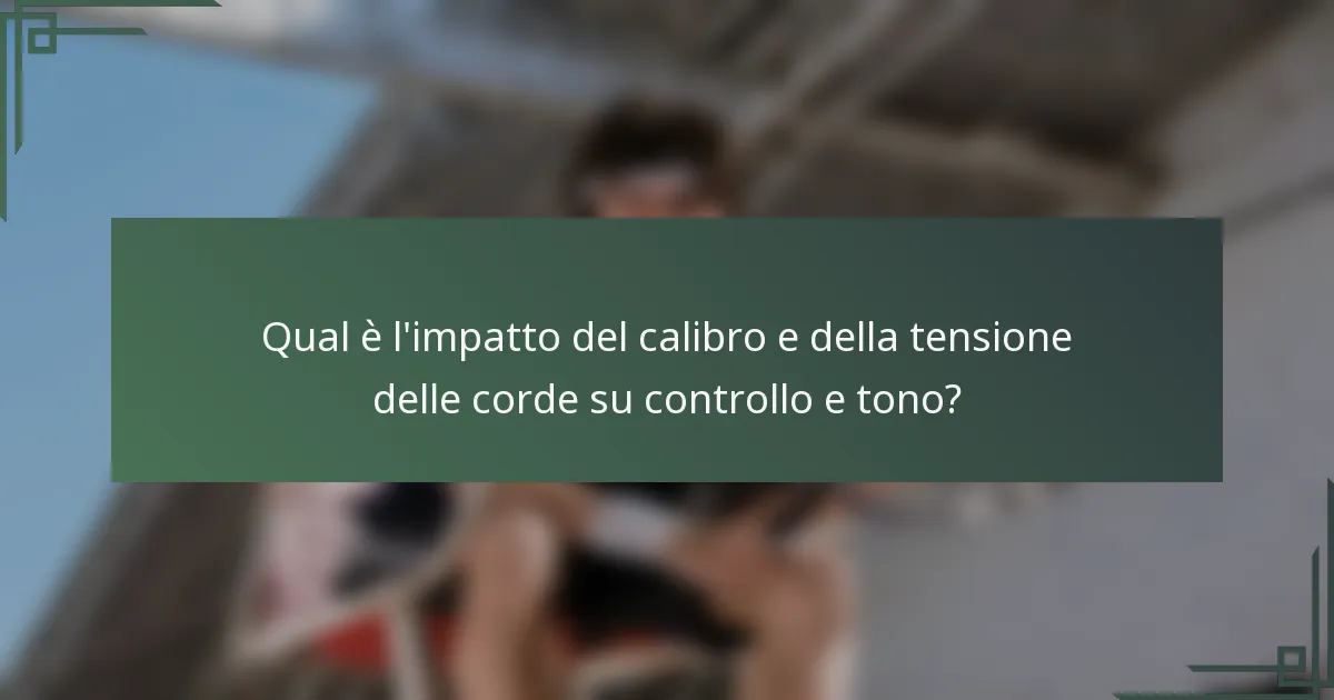 Qual è l'impatto del calibro e della tensione delle corde su controllo e tono?
