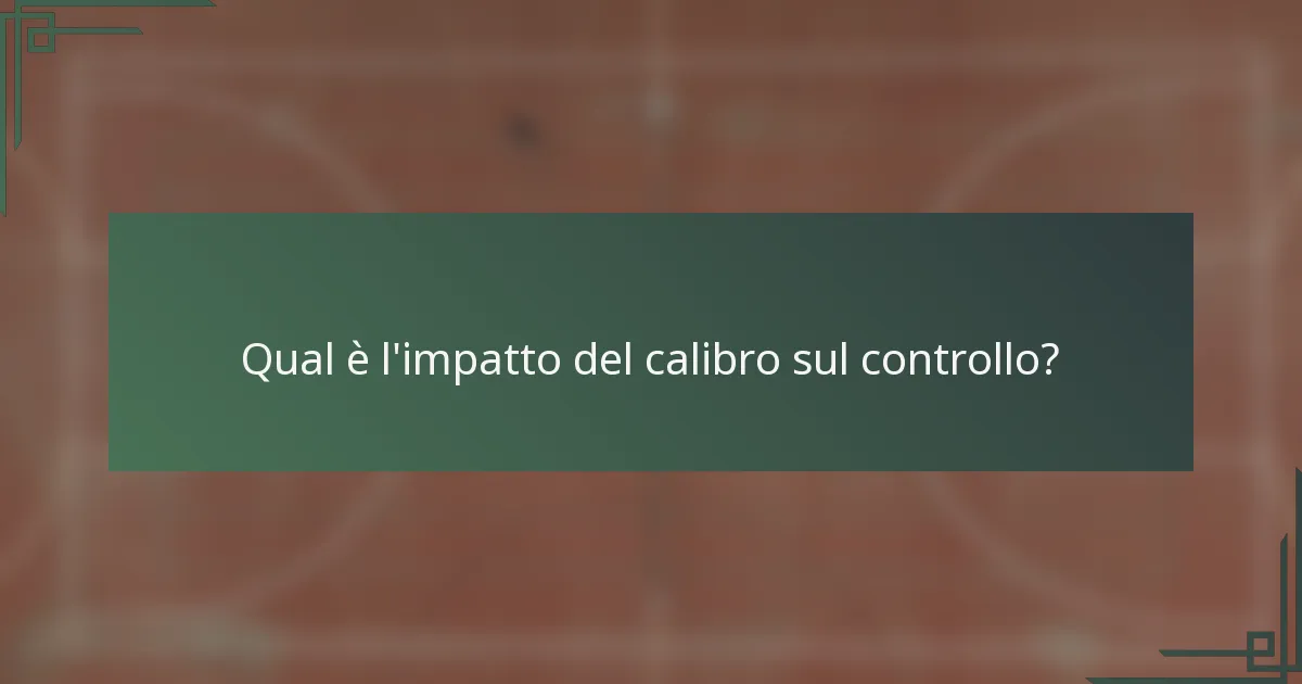 Qual è l'impatto del calibro sul controllo?