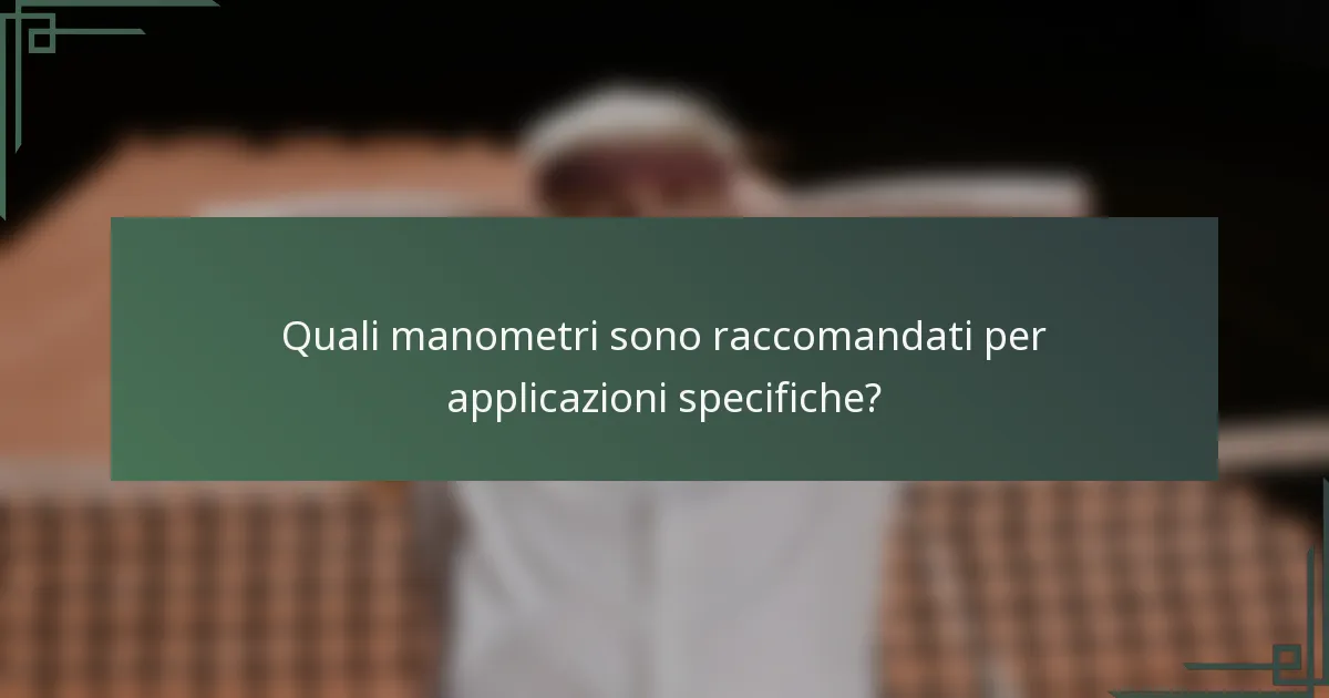 Quali manometri sono raccomandati per applicazioni specifiche?