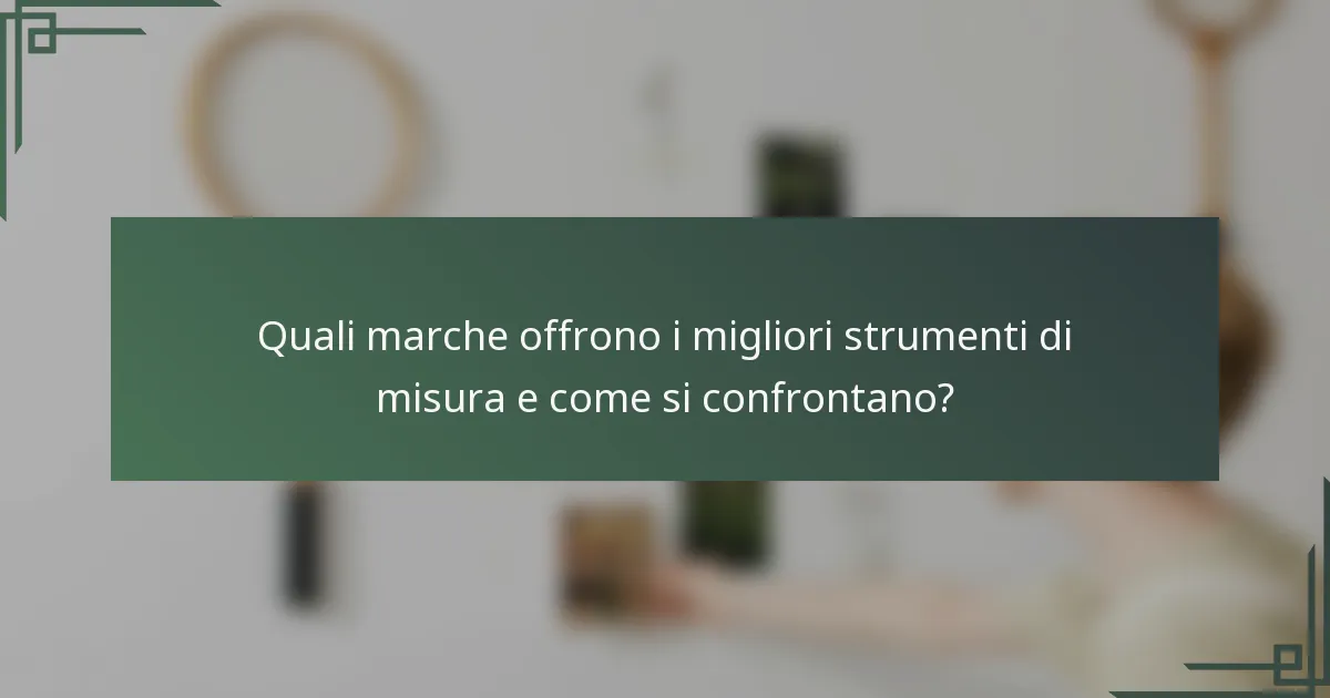 Quali marche offrono i migliori strumenti di misura e come si confrontano?