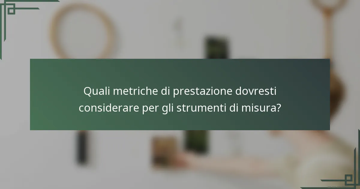 Quali metriche di prestazione dovresti considerare per gli strumenti di misura?
