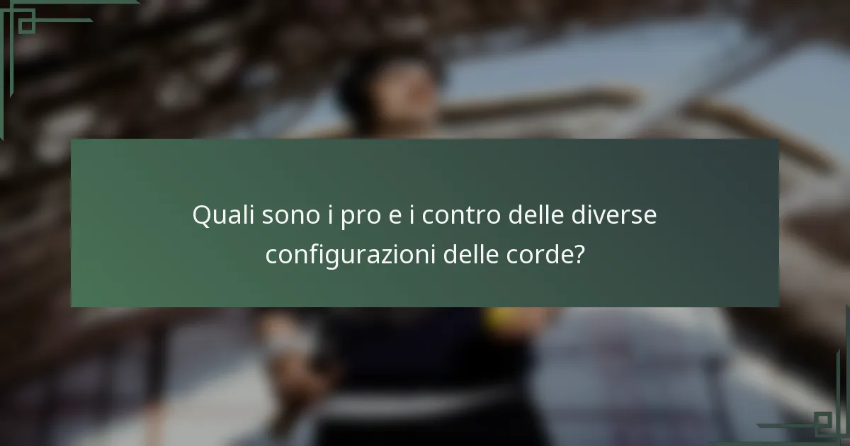 Quali sono i pro e i contro delle diverse configurazioni delle corde?