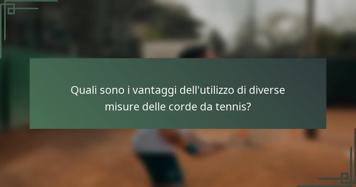 Quali sono i vantaggi dell'utilizzo di diverse misure delle corde da tennis?