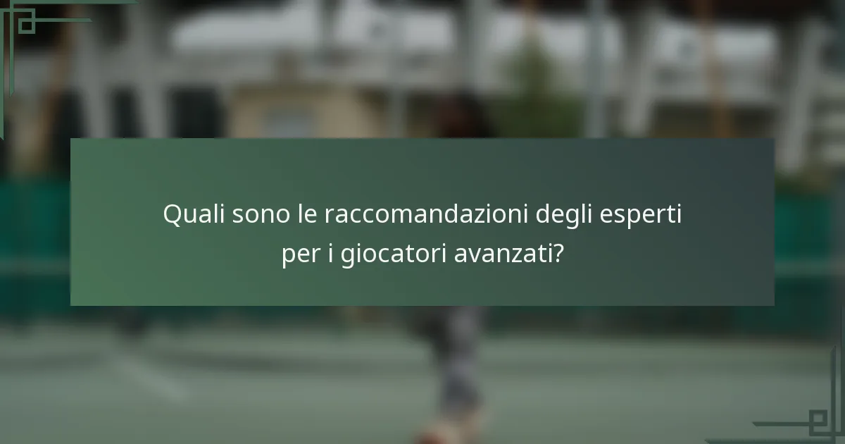 Quali sono le raccomandazioni degli esperti per i giocatori avanzati?