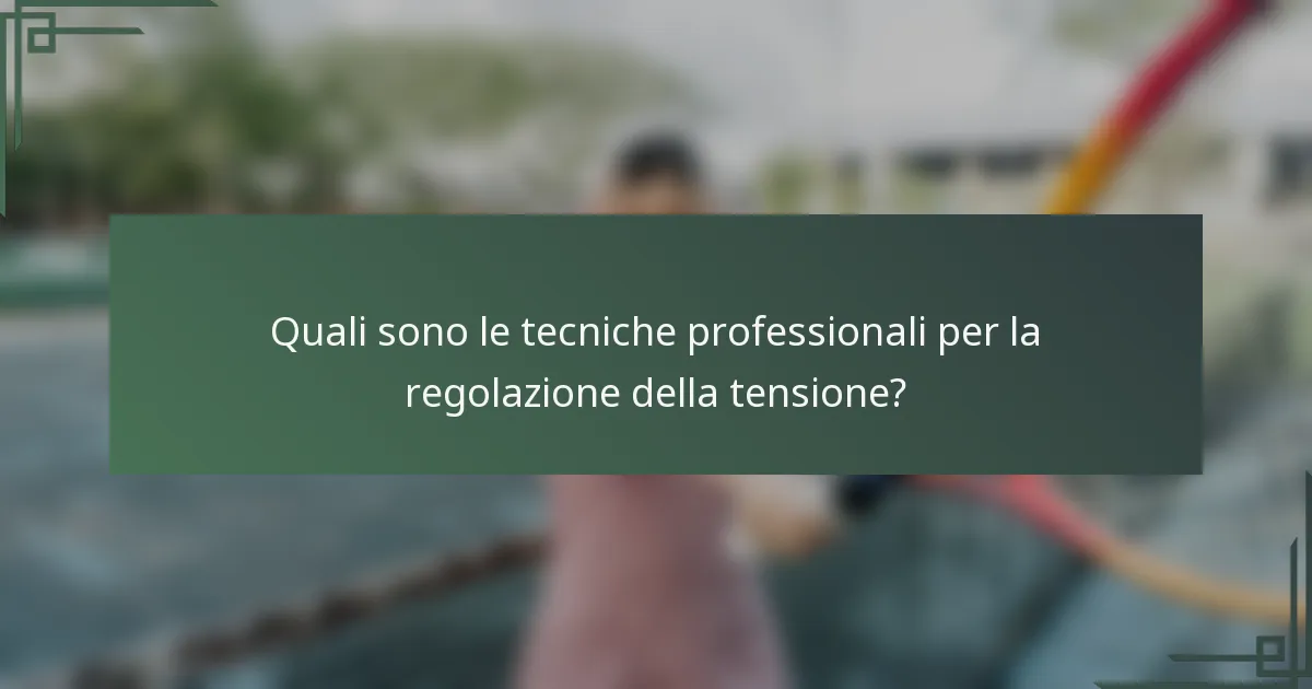 Quali sono le tecniche professionali per la regolazione della tensione?