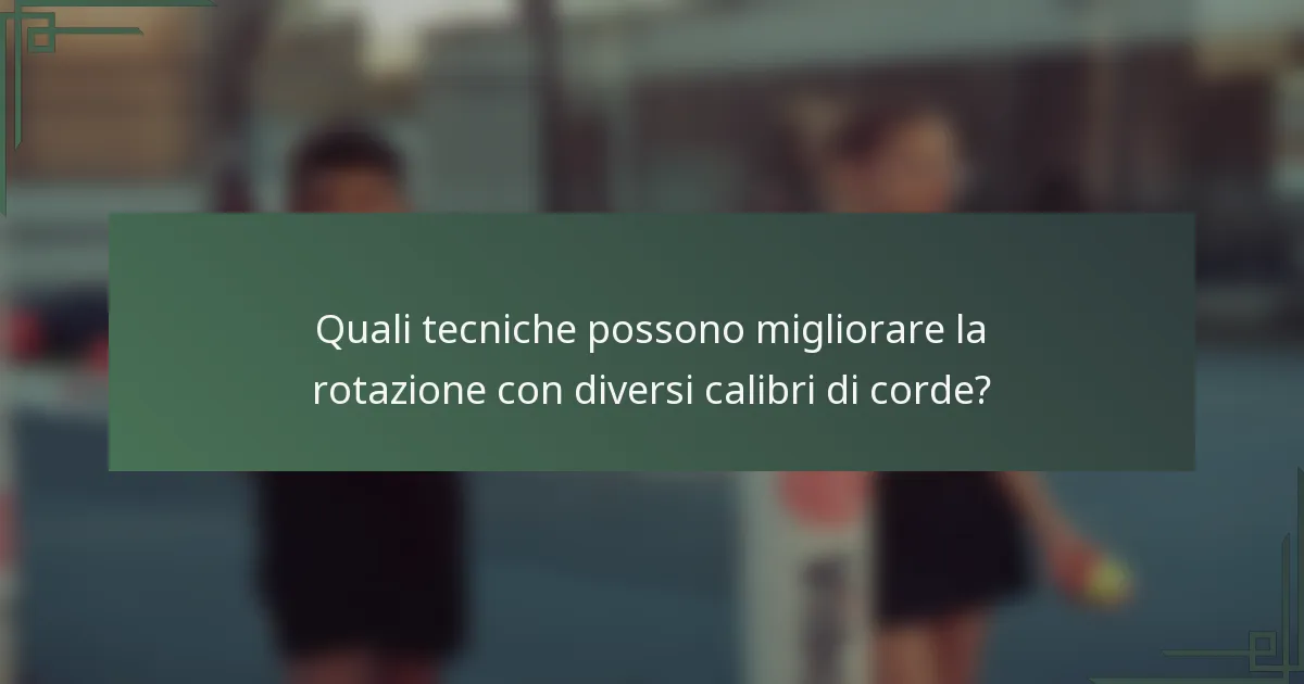 Quali tecniche possono migliorare la rotazione con diversi calibri di corde?